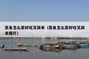 蒸鱼怎么蒸好吃又简单（蒸鱼怎么蒸好吃又简单图片）