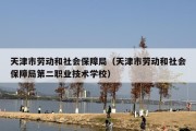 天津市劳动和社会保障局（天津市劳动和社会保障局第二职业技术学校）