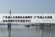 广东省人力资源社会保障厅（广东省人力资源社会保障厅厅长党组书记）