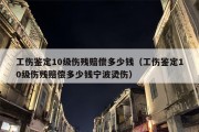 工伤鉴定10级伤残赔偿多少钱（工伤鉴定10级伤残赔偿多少钱宁波烫伤）