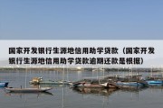 国家开发银行生源地信用助学贷款（国家开发银行生源地信用助学贷款逾期还款是根据）