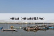 冷热饮店（冷热饮店都是卖什么）