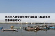 孝感市人力资源和社会保障局（2025年孝感事业编考试）