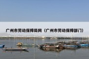 广州市劳动保障局网（广州市劳动保障部门）