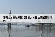 深圳人才补贴政策（深圳人才补贴政策最新消息）
