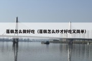 莲藕怎么做好吃（莲藕怎么炒才好吃又简单）