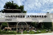 cctv天气预报直播（天气预报央视直播cctv1）