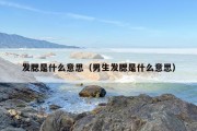 发腮是什么意思（男生发腮是什么意思）