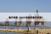 医疗政策（2025年国家医疗政策）
