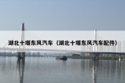湖北十堰东风汽车（湖北十堰东风汽车配件）