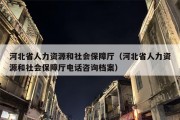 河北省人力资源和社会保障厅（河北省人力资源和社会保障厅电话咨询档案）
