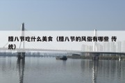 腊八节吃什么美食（腊八节的风俗有哪些 传统）