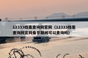12333档案查询网官网（12333档案查询网官网春节期间可以查询吗）