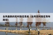 台风最新的实时路径系统（台风实时路径发布路径）