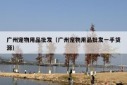 广州宠物用品批发（广州宠物用品批发一手货源）