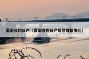 雷诺收购日产（雷诺收购日产后管理层变化）