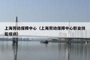 上海劳动保障中心（上海劳动保障中心职业技能培训）