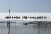 成都冷串串加盟（成都冷串串加盟哪家好）