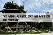 改刀肉是哪个地方的菜（改刀肉是由清宫廷御膳厨师谁创造的）