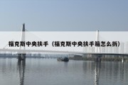 福克斯中央扶手（福克斯中央扶手箱怎么拆）