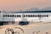 太平恒赢两全保险（太平恒赢两全保险分红型）