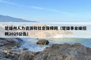 楚雄州人力资源和社会保障网（楚雄事业编招聘2025公告）