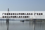 广东省事业单位公开招聘人员办法（广东省事业单位公开招聘人员办法最新）