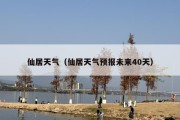 仙居天气（仙居天气预报未来40天）