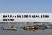 重庆人事人才和社会保障网（重庆人才资源和社会保障网）