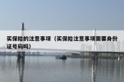买保险的注意事项（买保险注意事项需要身份证号码吗）