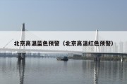 北京高温蓝色预警（北京高温红色预警）