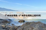 广州市社保局（广州市社保局上班时间）