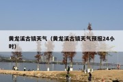 黄龙溪古镇天气（黄龙溪古镇天气预报24小时）