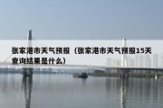 张家港市天气预报（张家港市天气预报15天查询结果是什么）