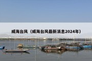 威海台风（威海台风最新消息2024年）