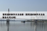 葡萄酒的制作方法自酿（葡萄酒的制作方法自酿多久可以喝）