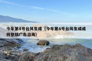 今年第4号台风生成（今年第4号台风生成或将登陆广东沿海）