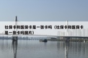 社保卡和医保卡是一张卡吗（社保卡和医保卡是一张卡吗图片）