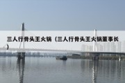 三人行骨头王火锅（三人行骨头王火锅董事长）