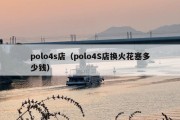 polo4s店（polo4S店换火花塞多少钱）