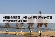 中国社会保障部（中国社会保障部发的中西医结合医师资格证有用吗）