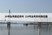 18号台风路径实时（18号台风实时路径图）