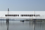 福特新款越野车（福特新款越野车22T）