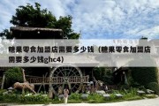糖果零食加盟店需要多少钱（糖果零食加盟店需要多少钱ghc4）