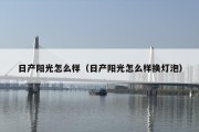 日产阳光怎么样（日产阳光怎么样换灯泡）