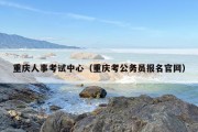 重庆人事考试中心（重庆考公务员报名官网）
