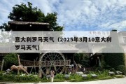 意大利罗马天气（2025年3月10意大利罗马天气）