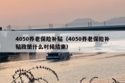 4050养老保险补贴（4050养老保险补贴政策什么时候结束）