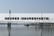 招商证券香港（招商证券香港手机版下载）