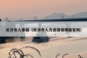 长沙市人事局（长沙市人力资源保障局官网）